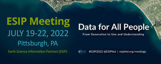 Announcing the ESIP Meeting July 12-22, 2022, Pittsburgh, PA, of Earth Science Information Partners, Data for All People, From Generation to Use and Understanding