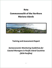 Rota Commonwealth of the Northern Mariana Islands training and assessment report. Socioeconomic monitoring guidelines for coastal managers in Pacific Island countries (SEM-Pasifika)