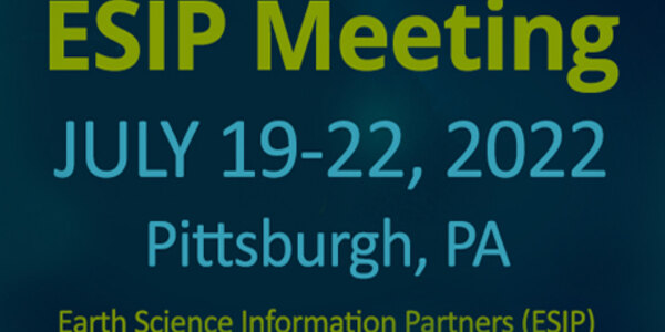 Announcing the ESIP Meeting July 12-22, 2022, Pittsburgh, PA, of Earth Science Information Partners